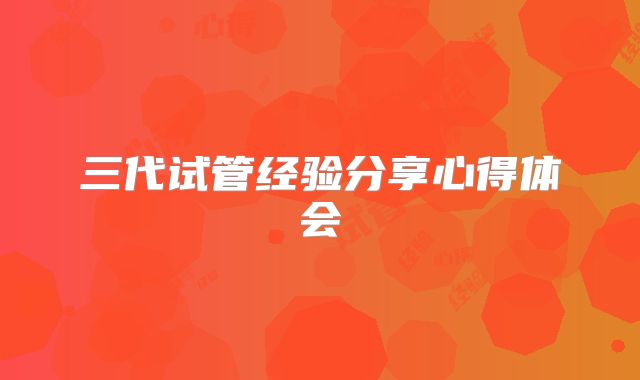 三代试管经验分享心得体会