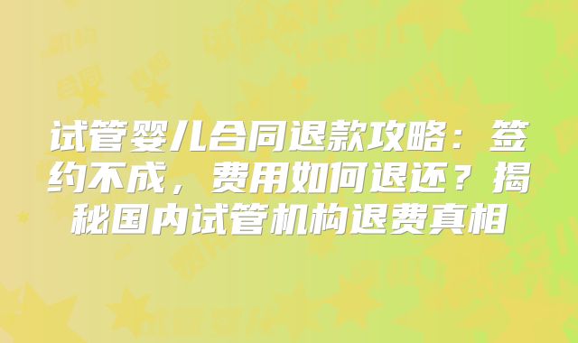 试管婴儿合同退款攻略：签约不成，费用如何退还？揭秘国内试管机构退费真相