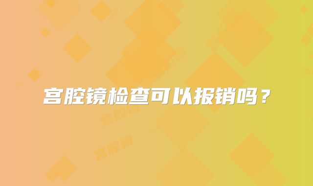 宫腔镜检查可以报销吗?