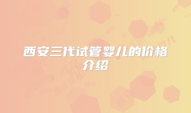 西安三代试管婴儿的价格介绍
