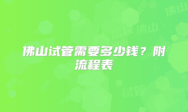 佛山试管需要多少钱？附流程表