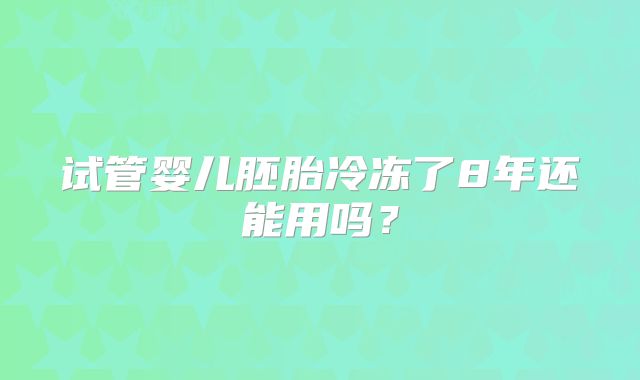 试管婴儿胚胎冷冻了8年还能用吗？