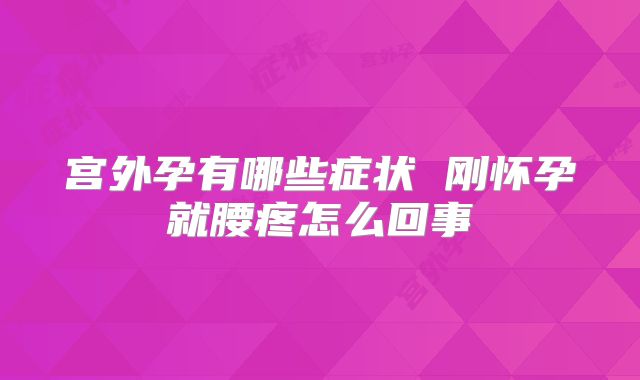 宫外孕有哪些症状 刚怀孕就腰疼怎么回事