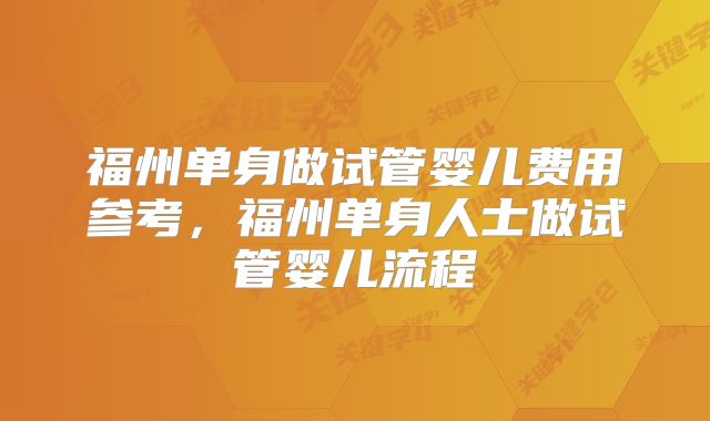 福州单身做试管婴儿费用参考，福州单身人士做试管婴儿流程