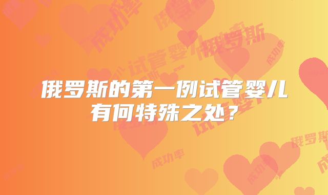 俄罗斯的第一例试管婴儿有何特殊之处？