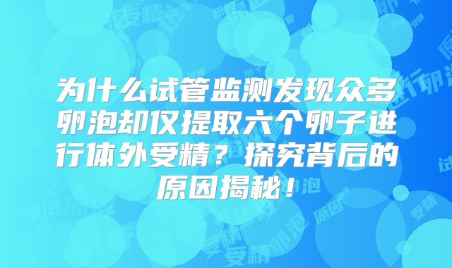 为什么试管监测发现众多卵泡却仅提取六个卵子进行体外受精?探究背后的原因揭秘!