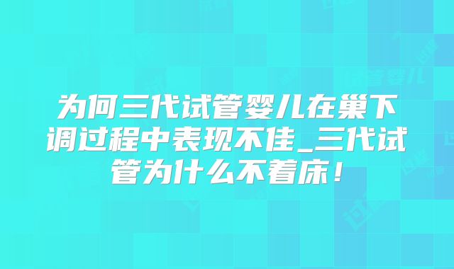 为何三代试管婴儿在巢下调过程中表现不佳_三代试管为什么不着床!