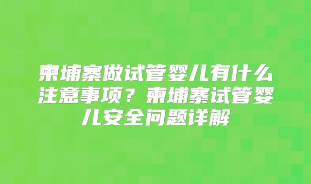 柬埔寨做试管婴儿有什么注意事项?柬埔寨试管婴儿安全问题详解