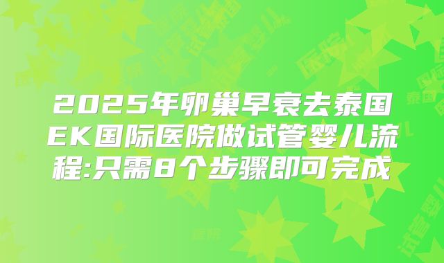 2025年卵巢早衰去泰国EK国际医院做试管婴儿流程:只需8个步骤即可完成