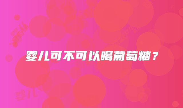 婴儿可不可以喝葡萄糖？