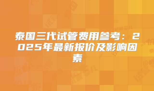 泰国三代试管费用参考：2025年最新报价及影响因素