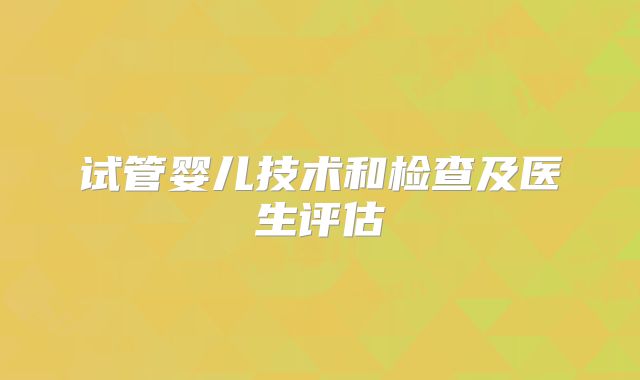 试管婴儿技术和检查及医生评估