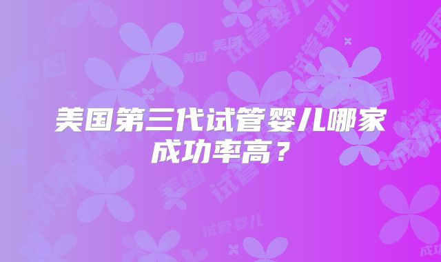 美国第三代试管婴儿哪家成功率高?