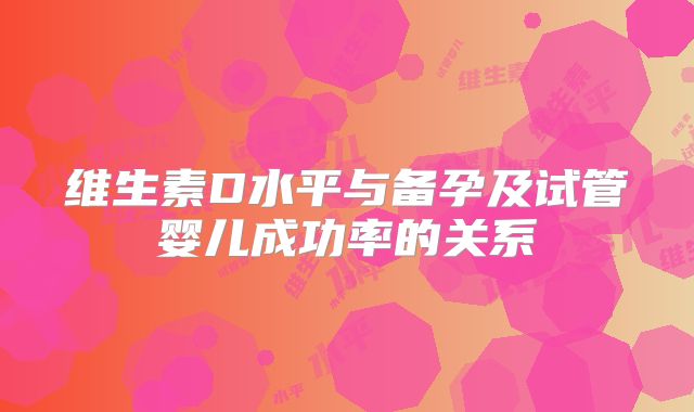 维生素D水平与备孕及试管婴儿成功率的关系