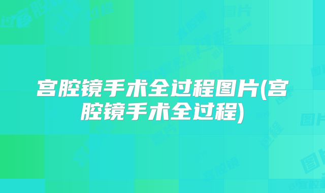 宫腔镜手术全过程图片(宫腔镜手术全过程)