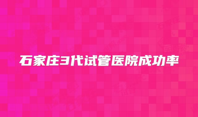 石家庄3代试管医院成功率