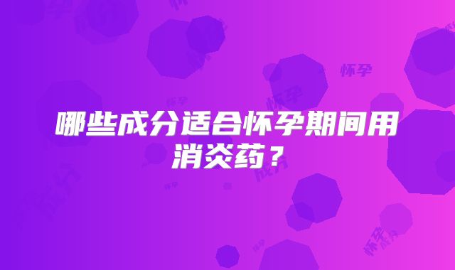 哪些成分适合怀孕期间用消炎药?