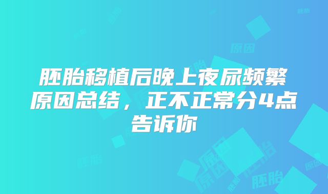 胚胎移植后晚上夜尿频繁原因总结,正不正常分4点告诉你