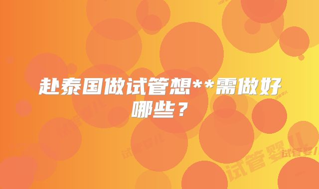 赴泰国做试管想**需做好哪些？