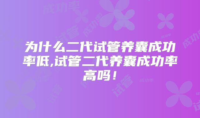 为什么二代试管养囊成功率低,试管二代养囊成功率高吗！