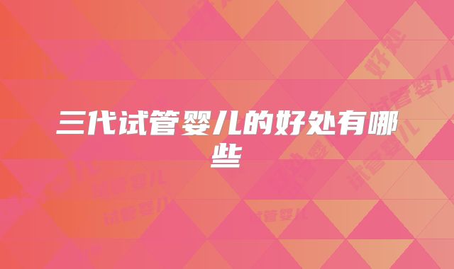 三代试管婴儿的好处有哪些