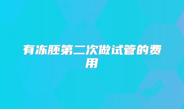 有冻胚第二次做试管的费用
