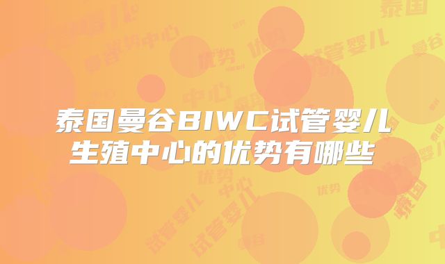 泰国曼谷BIWC试管婴儿生殖中心的优势有哪些