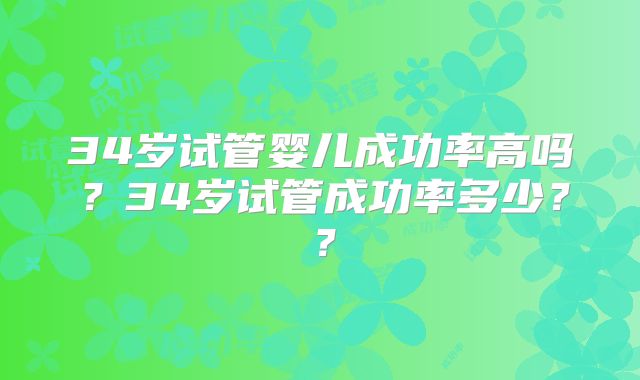 34岁试管婴儿成功率高吗？34岁试管成功率多少？？