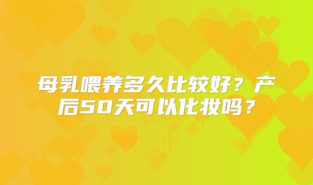 母乳喂养多久比较好？产后50天可以化妆吗？