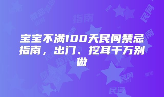 宝宝不满100天民间禁忌指南，出门、挖耳千万别做