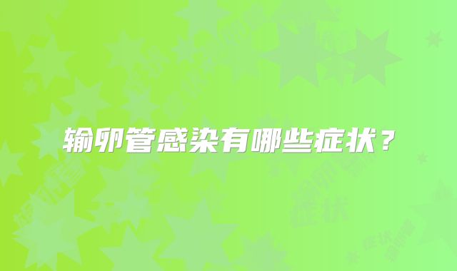 输卵管感染有哪些症状？