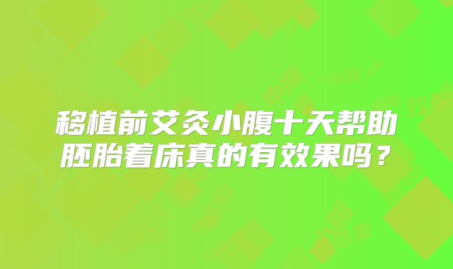 移植前艾灸小腹十天帮助胚胎着床真的有效果吗?