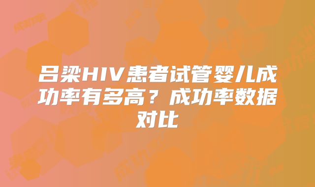 吕梁HIV患者试管婴儿成功率有多高?成功率数据对比