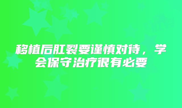 移植后肛裂要谨慎对待,学会保守治疗很有必要