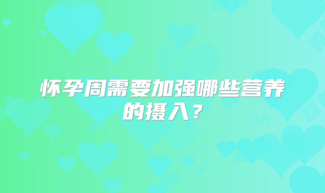 怀孕周需要加强哪些营养的摄入？