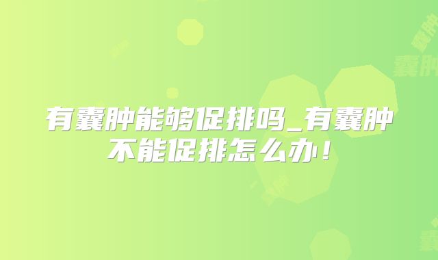 有囊肿能够促排吗_有囊肿不能促排怎么办!