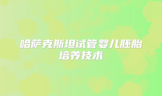 哈萨克斯坦试管婴儿胚胎培养技术