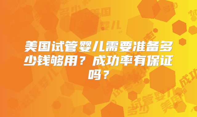美国试管婴儿需要准备多少钱够用？成功率有保证吗？