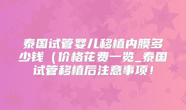 泰国试管婴儿移植内膜多少钱(价格花费一览_泰国试管移植后注意事项!
