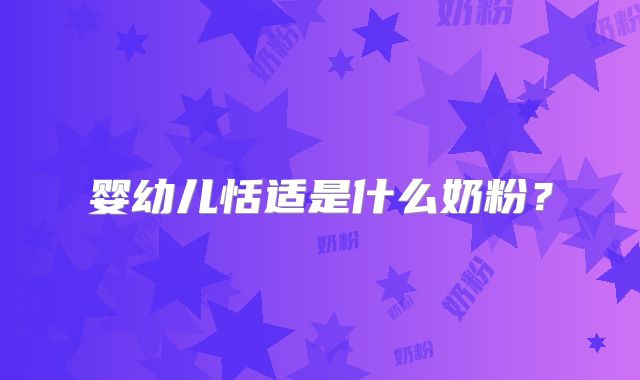 婴幼儿恬适是什么奶粉？