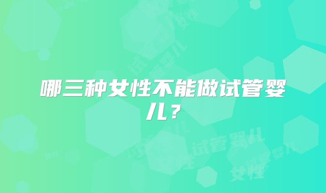 哪三种女性不能做试管婴儿？