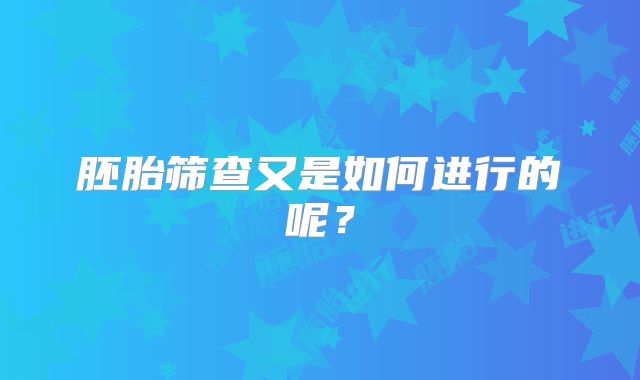 胚胎筛查又是如何进行的呢？