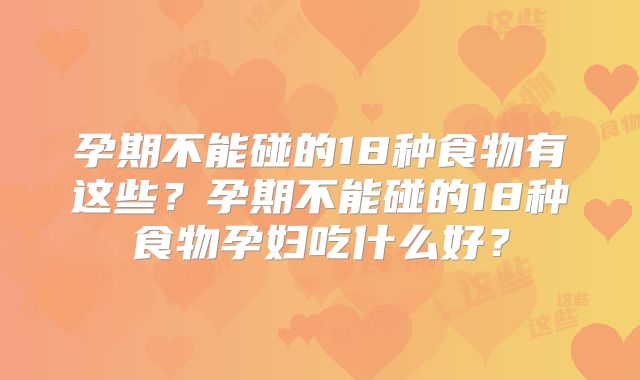 孕期不能碰的18种食物有这些?孕期不能碰的18种食物孕妇吃什么好?