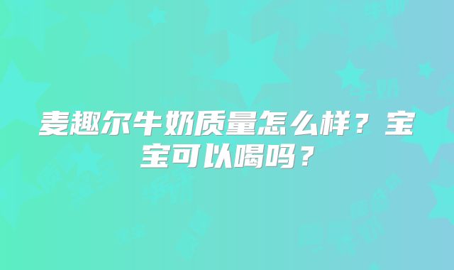 麦趣尔牛奶质量怎么样？宝宝可以喝吗？