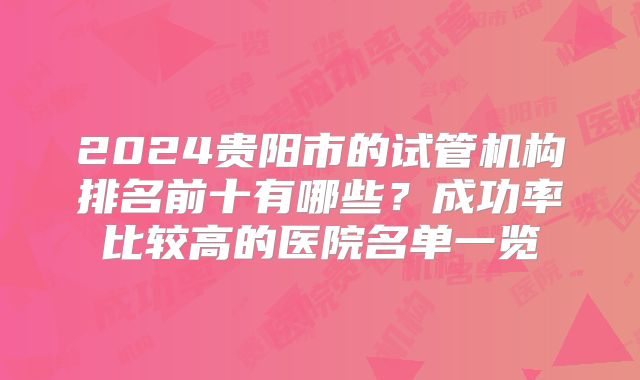 2024贵阳市的试管机构排名前十有哪些?成功率比较高的医院名单一览