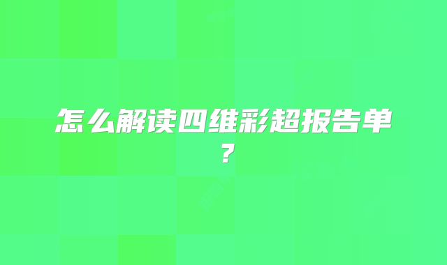 怎么解读四维彩超报告单？