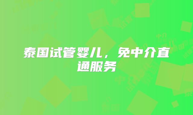 泰国试管婴儿,免中介直通服务
