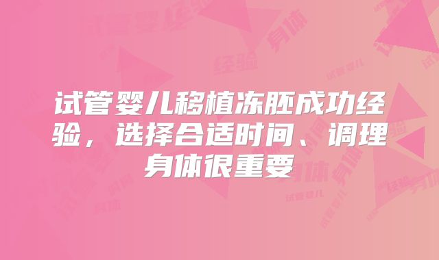 试管婴儿移植冻胚成功经验,选择合适时间、调理身体很重要