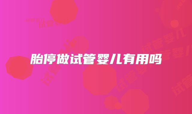 胎停做试管婴儿有用吗