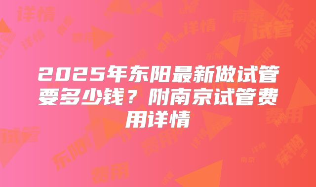 2025年东阳最新做试管要多少钱？附南京试管费用详情